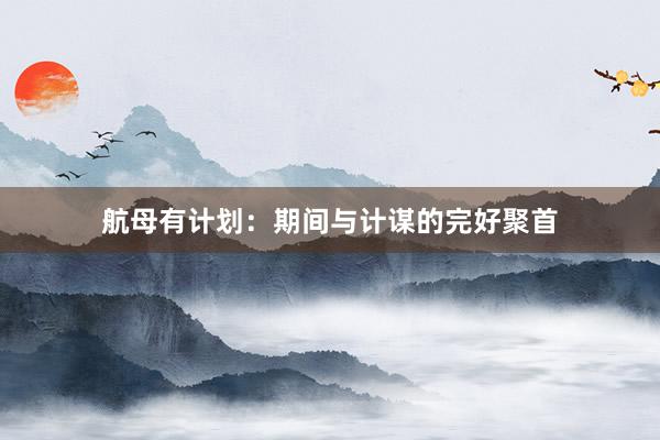 航母有计划：期间与计谋的完好聚首