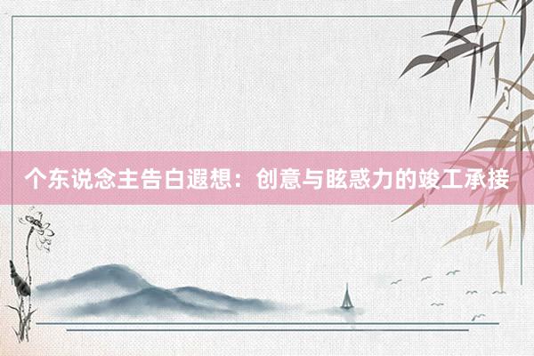 个东说念主告白遐想：创意与眩惑力的竣工承接