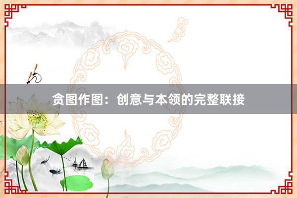 贪图作图：创意与本领的完整联接