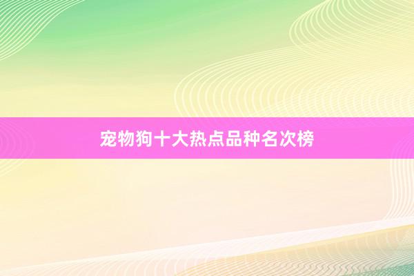 宠物狗十大热点品种名次榜