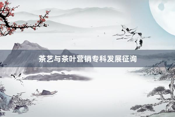 茶艺与茶叶营销专科发展征询